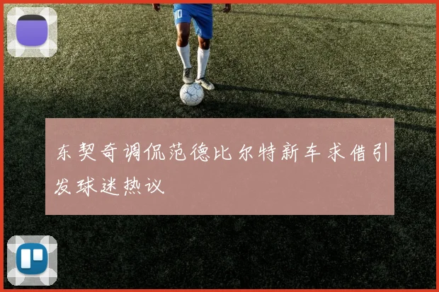 东契奇调侃范德比尔特新车求借引发球迷热议