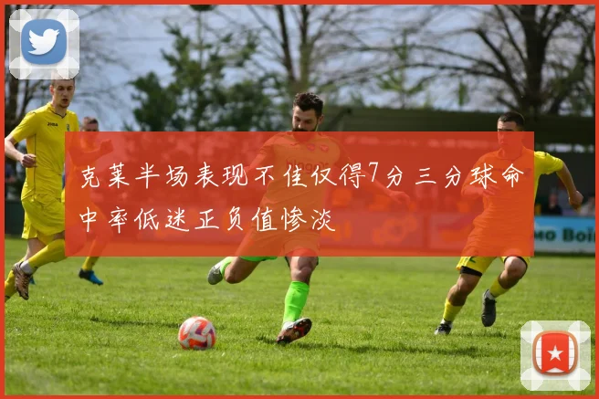 克莱半场表现不佳仅得7分三分球命中率低迷正负值惨淡