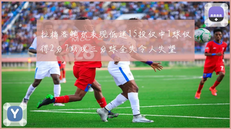 拉梅洛鲍尔表现低迷15投仅中1球仅得2分7助攻三分球全失令人失望