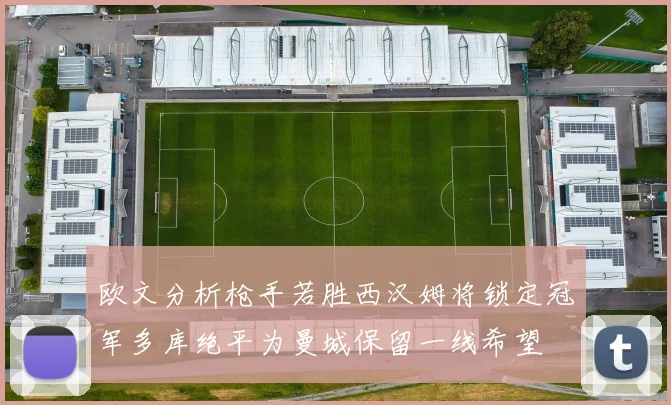 欧文分析枪手若胜西汉姆将锁定冠军多库绝平为曼城保留一线希望