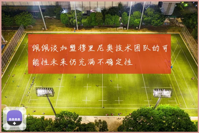 佩佩谈加盟穆里尼奥技术团队的可能性未来仍充满不确定性