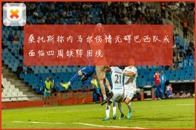 桑托斯称内马尔伤情无碍巴西队或面临四周缺阵困境