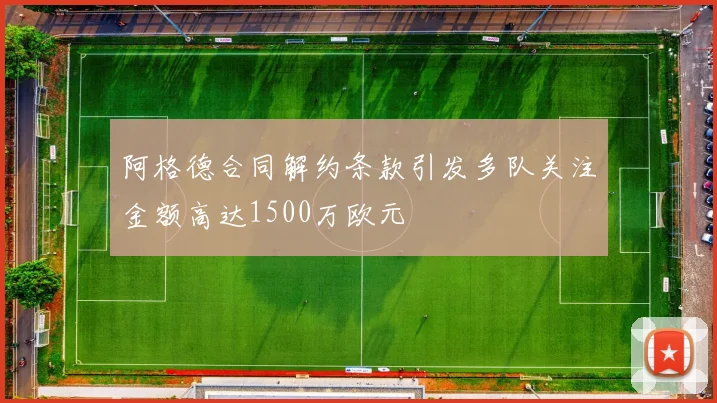 阿格德合同解约条款引发多队关注金额高达1500万欧元