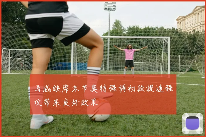 马威缺席末节奥特强调初段提速强攻带来良好效果