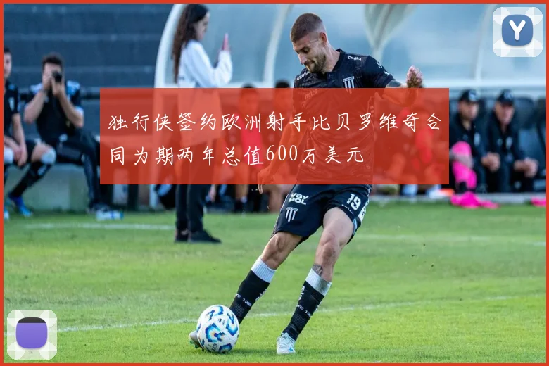 独行侠签约欧洲射手比贝罗维奇合同为期两年总值600万美元