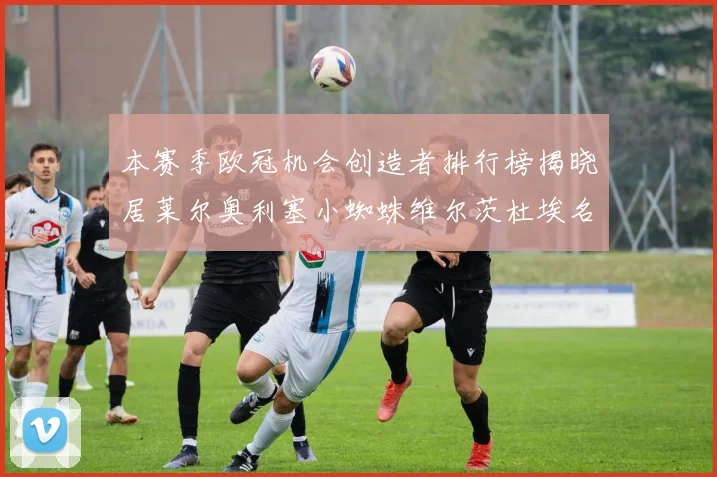 本赛季欧冠机会创造者排行榜揭晓居莱尔奥利塞小蜘蛛维尔茨杜埃名列前五