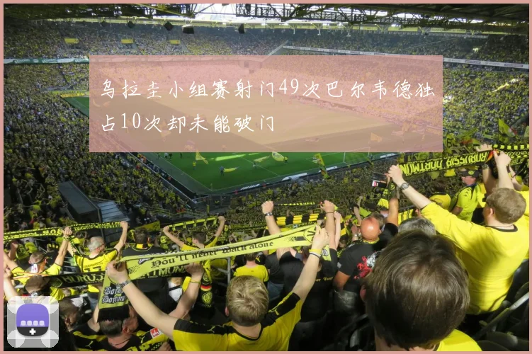 乌拉圭小组赛射门49次巴尔韦德独占10次却未能破门