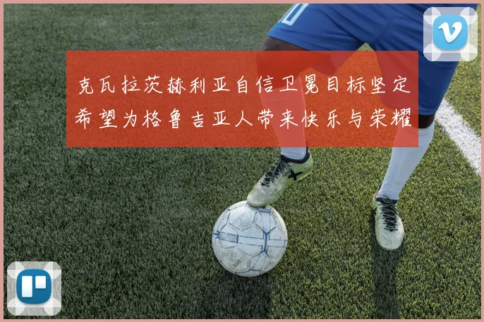 克瓦拉茨赫利亚自信卫冕目标坚定希望为格鲁吉亚人带来快乐与荣耀