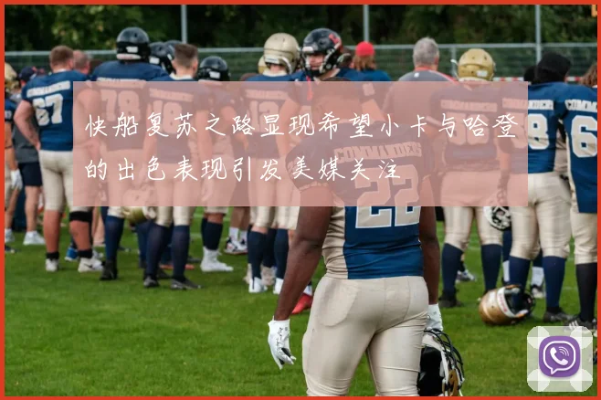 快船复苏之路显现希望小卡与哈登的出色表现引发美媒关注