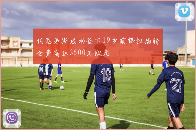 伯恩茅斯成功签下19岁前锋拉扬转会费高达3500万欧元